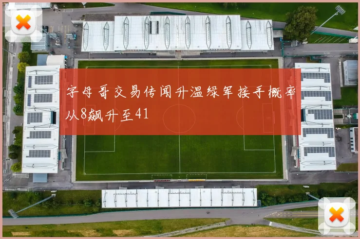 字母哥交易传闻升温绿军接手概率从8飙升至41