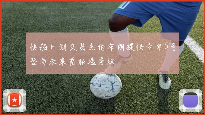 快船计划交易杰伦布朗提供今年5号签与未来首轮选秀权