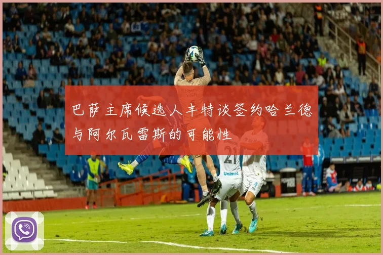 巴萨主席候选人丰特谈签约哈兰德与阿尔瓦雷斯的可能性
