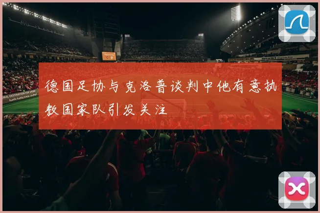 德国足协与克洛普谈判中他有意执教国家队引发关注