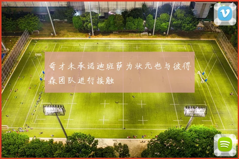 奇才未承诺迪班萨为状元也与彼得森团队进行接触