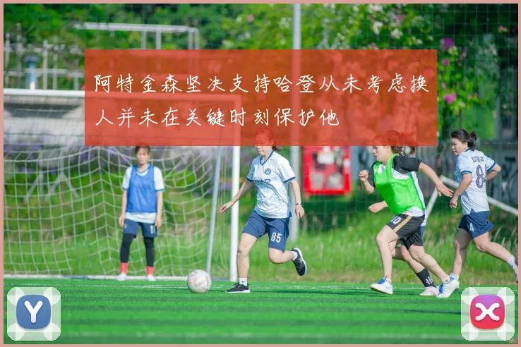 阿特金森坚决支持哈登从未考虑换人并未在关键时刻保护他