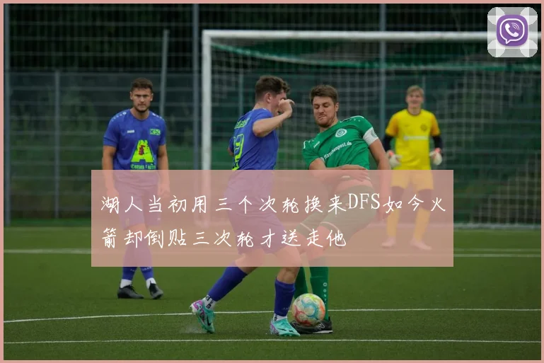 湖人当初用三个次轮换来DFS如今火箭却倒贴三次轮才送走他