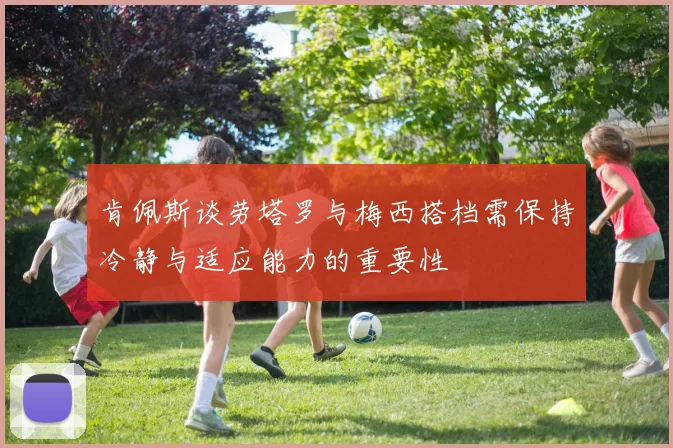 肯佩斯谈劳塔罗与梅西搭档需保持冷静与适应能力的重要性