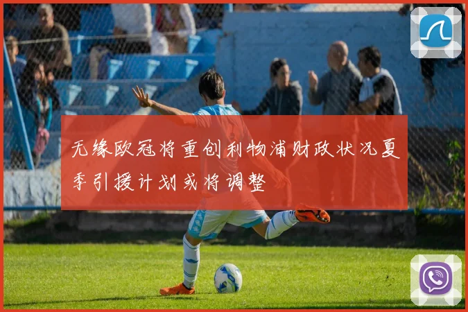 无缘欧冠将重创利物浦财政状况夏季引援计划或将调整