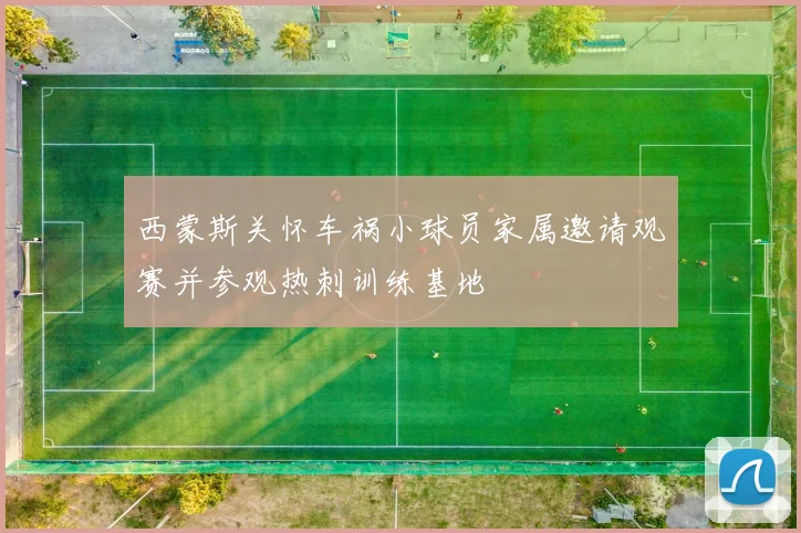 西蒙斯关怀车祸小球员家属邀请观赛并参观热刺训练基地