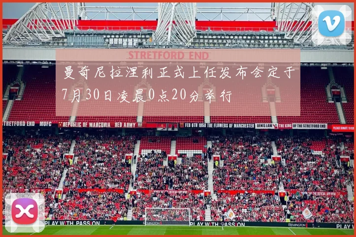 曼奇尼拉涅利正式上任发布会定于7月30日凌晨0点20分举行