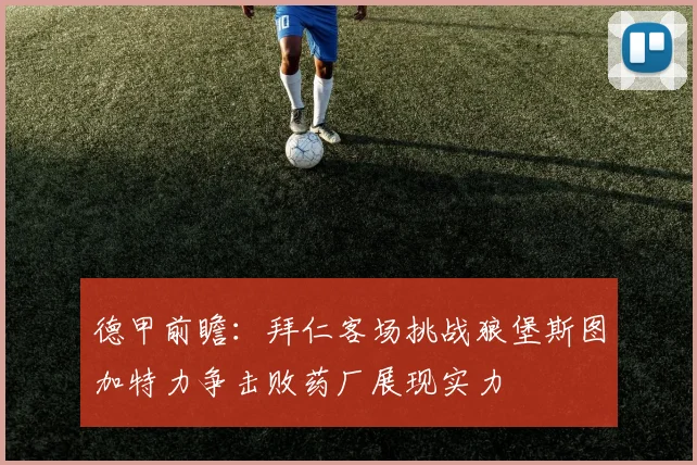 德甲前瞻：拜仁客场挑战狼堡斯图加特力争击败药厂展现实力